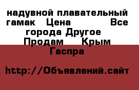 Tamac надувной плавательный гамак › Цена ­ 2 500 - Все города Другое » Продам   . Крым,Гаспра